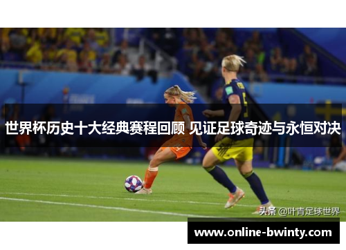 世界杯历史十大经典赛程回顾 见证足球奇迹与永恒对决