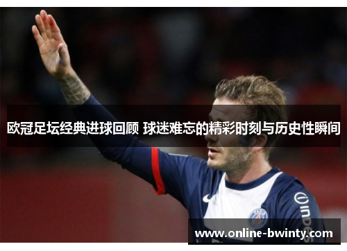 欧冠足坛经典进球回顾 球迷难忘的精彩时刻与历史性瞬间