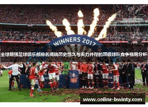 全球最强足球俱乐部排名揭晓历史悠久与实力并存的顶级球队竞争格局分析