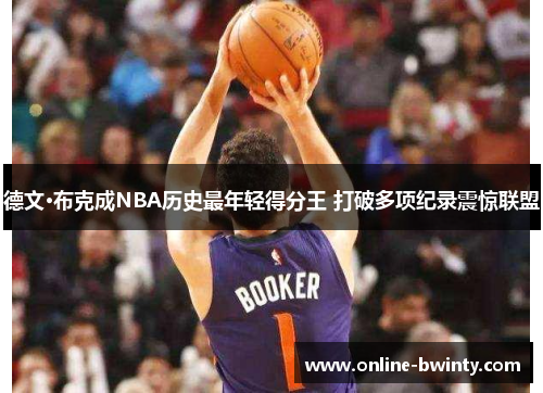 德文·布克成NBA历史最年轻得分王 打破多项纪录震惊联盟