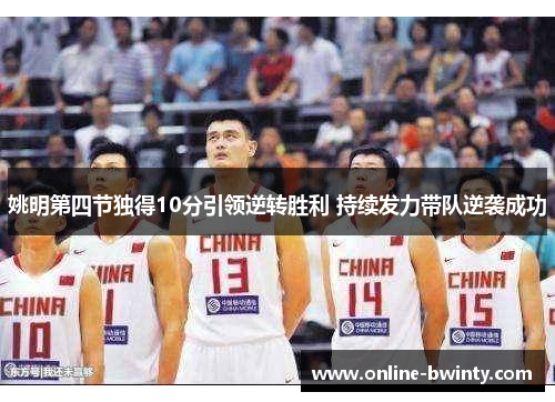 姚明第四节独得10分引领逆转胜利 持续发力带队逆袭成功