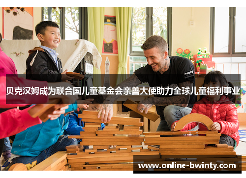 贝克汉姆成为联合国儿童基金会亲善大使助力全球儿童福利事业
