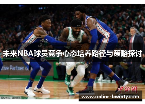 未来NBA球员竞争心态培养路径与策略探讨