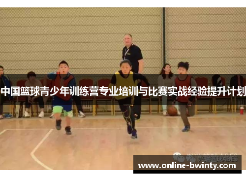 中国篮球青少年训练营专业培训与比赛实战经验提升计划