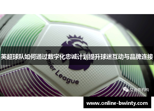 英超球队如何通过数字化忠诚计划提升球迷互动与品牌连接
