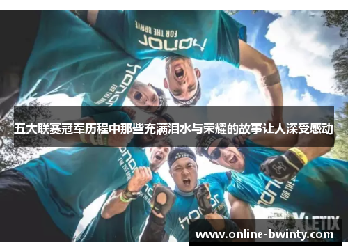 五大联赛冠军历程中那些充满泪水与荣耀的故事让人深受感动