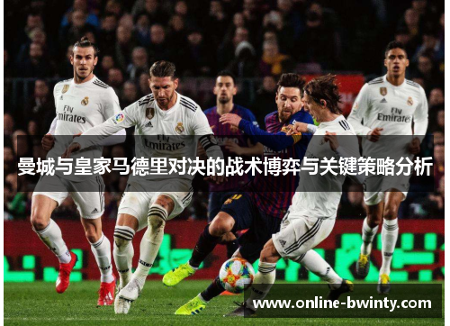曼城与皇家马德里对决的战术博弈与关键策略分析