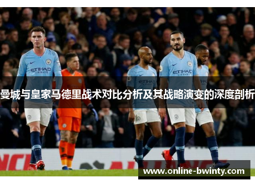 曼城与皇家马德里战术对比分析及其战略演变的深度剖析