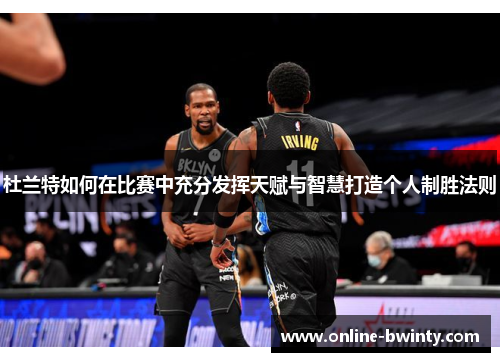 杜兰特如何在比赛中充分发挥天赋与智慧打造个人制胜法则