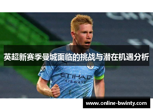 英超新赛季曼城面临的挑战与潜在机遇分析