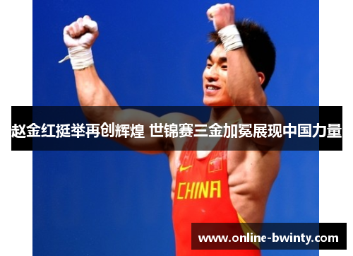 赵金红挺举再创辉煌 世锦赛三金加冕展现中国力量