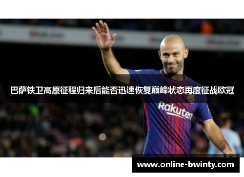 巴萨铁卫高原征程归来后能否迅速恢复巅峰状态再度征战欧冠