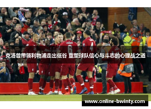 克洛普带领利物浦走出低谷 重塑球队信心与斗志的心理战之道