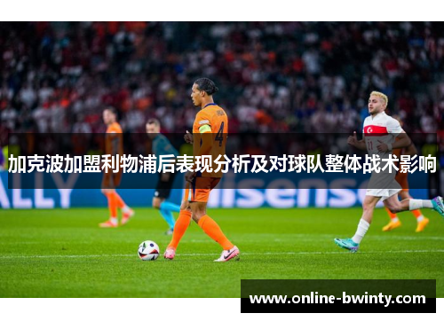 加克波加盟利物浦后表现分析及对球队整体战术影响