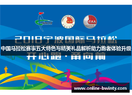 中国马拉松赛事五大特色与精美礼品解析助力跑者体验升级
