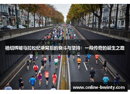 杨绍辉破马拉松纪录背后的奋斗与坚持：一段传奇的诞生之路