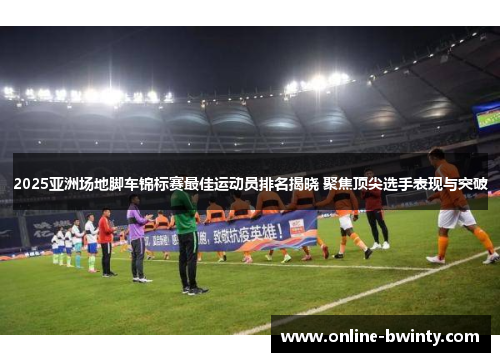2025亚洲场地脚车锦标赛最佳运动员排名揭晓 聚焦顶尖选手表现与突破