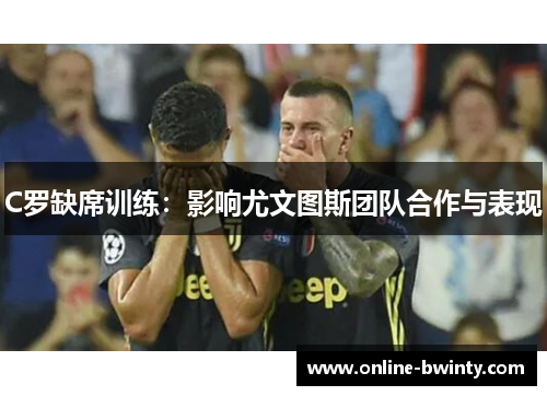 C罗缺席训练：影响尤文图斯团队合作与表现