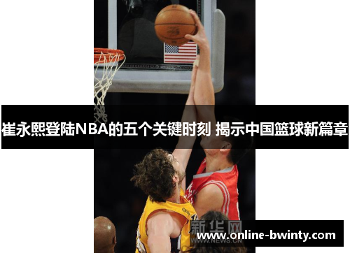 崔永熙登陆NBA的五个关键时刻 揭示中国篮球新篇章