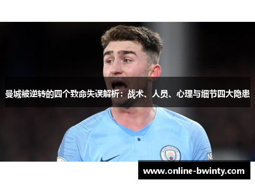 曼城被逆转的四个致命失误解析：战术、人员、心理与细节四大隐患