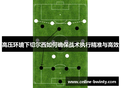 高压环境下切尔西如何确保战术执行精准与高效