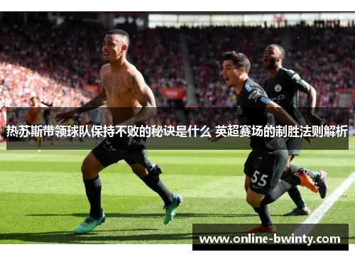 热苏斯带领球队保持不败的秘诀是什么 英超赛场的制胜法则解析