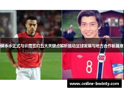 侯永永正式与云南签约五大关键点解析推动足球发展与地方合作新篇章
