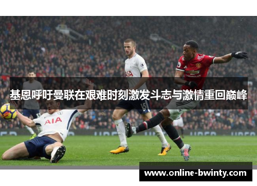 基恩呼吁曼联在艰难时刻激发斗志与激情重回巅峰