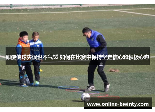 即使传球失误也不气馁 如何在比赛中保持坚定信心和积极心态