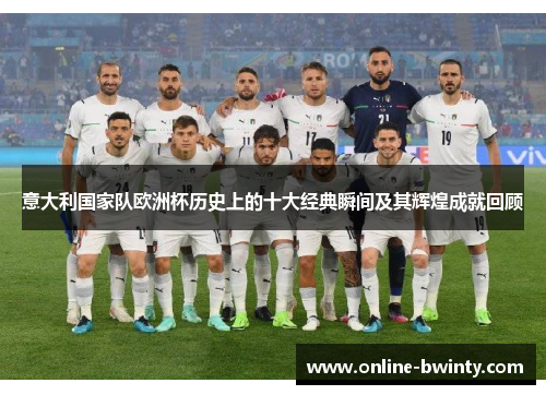 意大利国家队欧洲杯历史上的十大经典瞬间及其辉煌成就回顾