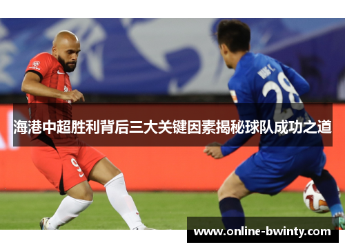 海港中超胜利背后三大关键因素揭秘球队成功之道
