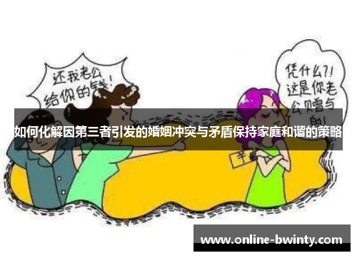 如何化解因第三者引发的婚姻冲突与矛盾保持家庭和谐的策略