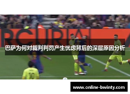 巴萨为何对裁判判罚产生忧虑背后的深层原因分析