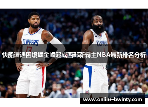 快船遭遇困境掘金崛起成西部新霸主NBA最新排名分析