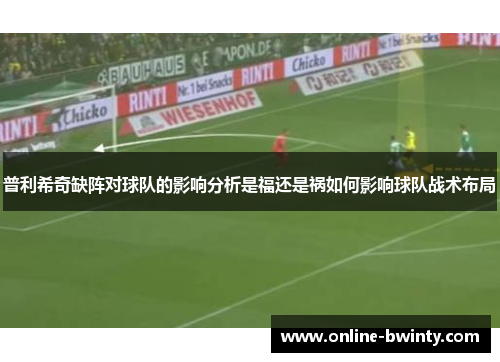普利希奇缺阵对球队的影响分析是福还是祸如何影响球队战术布局