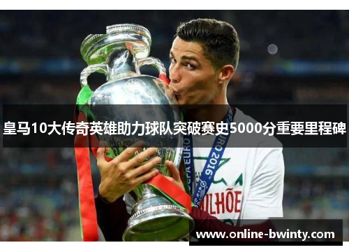 皇马10大传奇英雄助力球队突破赛史5000分重要里程碑