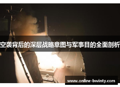 空袭背后的深层战略意图与军事目的全面剖析