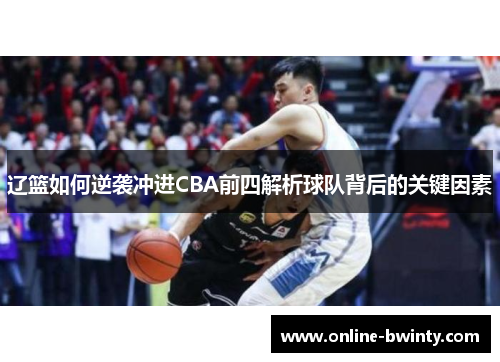 辽篮如何逆袭冲进CBA前四解析球队背后的关键因素