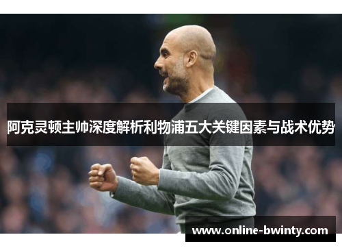 阿克灵顿主帅深度解析利物浦五大关键因素与战术优势