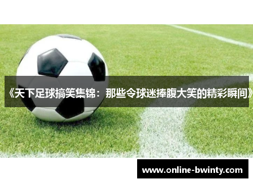 《天下足球搞笑集锦：那些令球迷捧腹大笑的精彩瞬间》