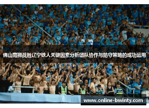 佛山南狮战胜辽宁铁人关键因素分析团队协作与防守策略的成功运用