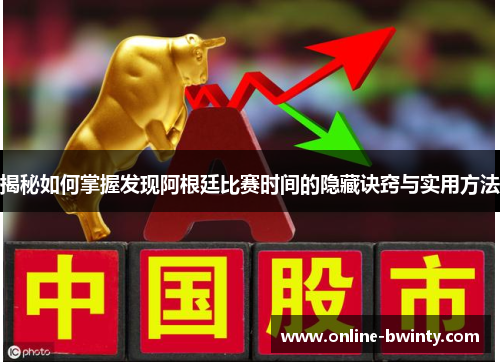 揭秘如何掌握发现阿根廷比赛时间的隐藏诀窍与实用方法