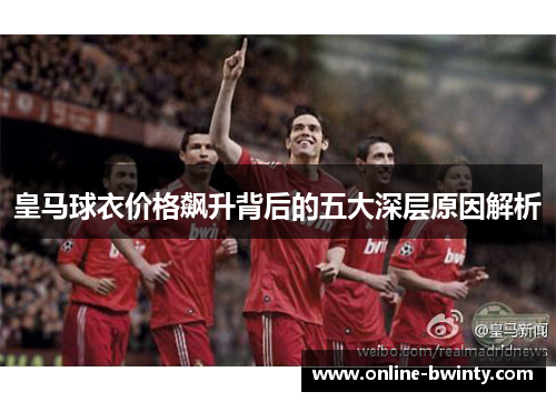皇马球衣价格飙升背后的五大深层原因解析