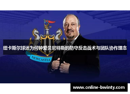 纽卡斯尔球迷为何钟爱贝尼特斯的防守反击战术与团队协作理念