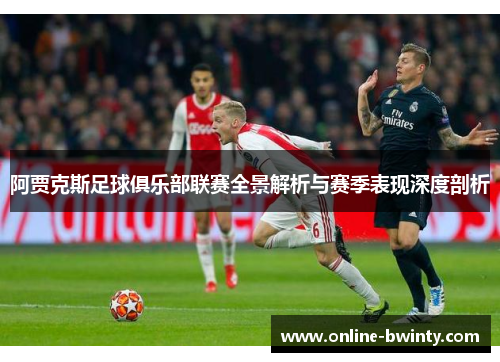 阿贾克斯足球俱乐部联赛全景解析与赛季表现深度剖析