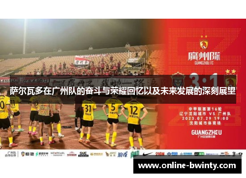 萨尔瓦多在广州队的奋斗与荣耀回忆以及未来发展的深刻展望
